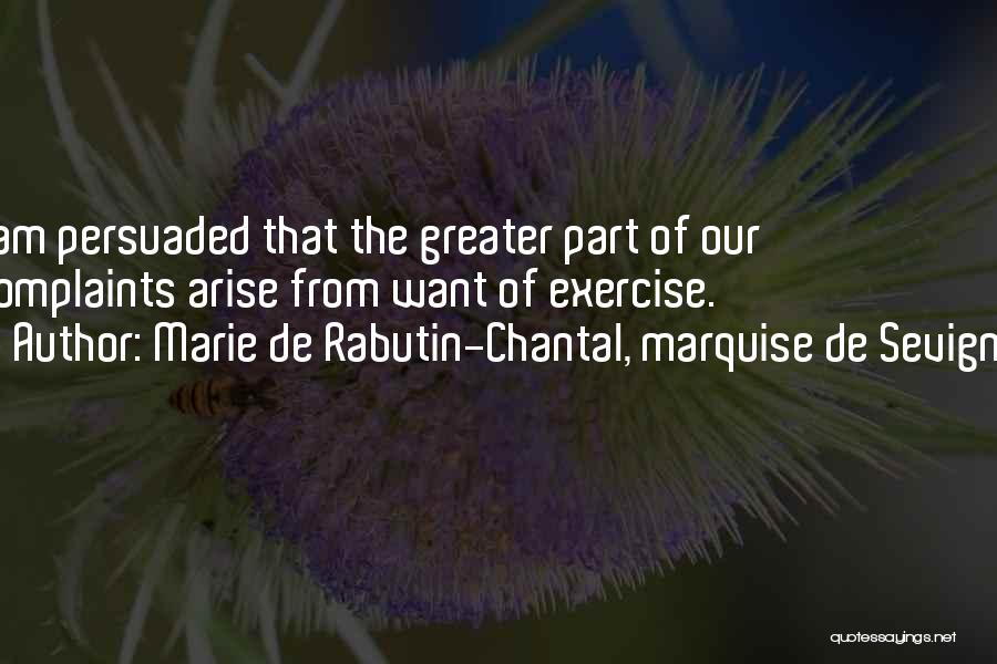 Marie De Rabutin-Chantal, Marquise De Sevigne Quotes: I Am Persuaded That The Greater Part Of Our Complaints Arise From Want Of Exercise.