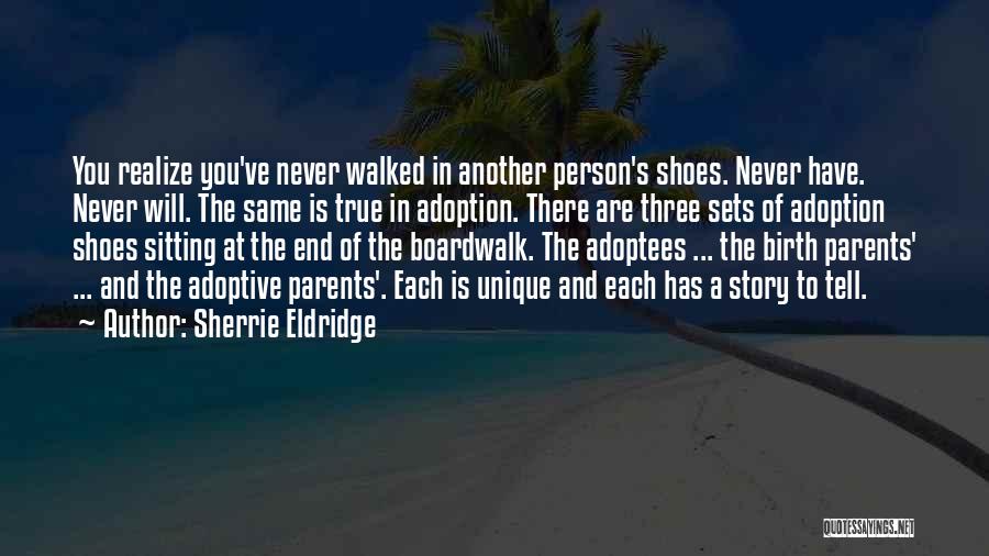Sherrie Eldridge Quotes: You Realize You've Never Walked In Another Person's Shoes. Never Have. Never Will. The Same Is True In Adoption. There