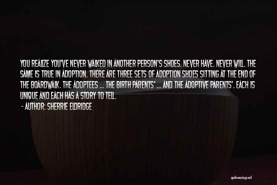 Sherrie Eldridge Quotes: You Realize You've Never Walked In Another Person's Shoes. Never Have. Never Will. The Same Is True In Adoption. There