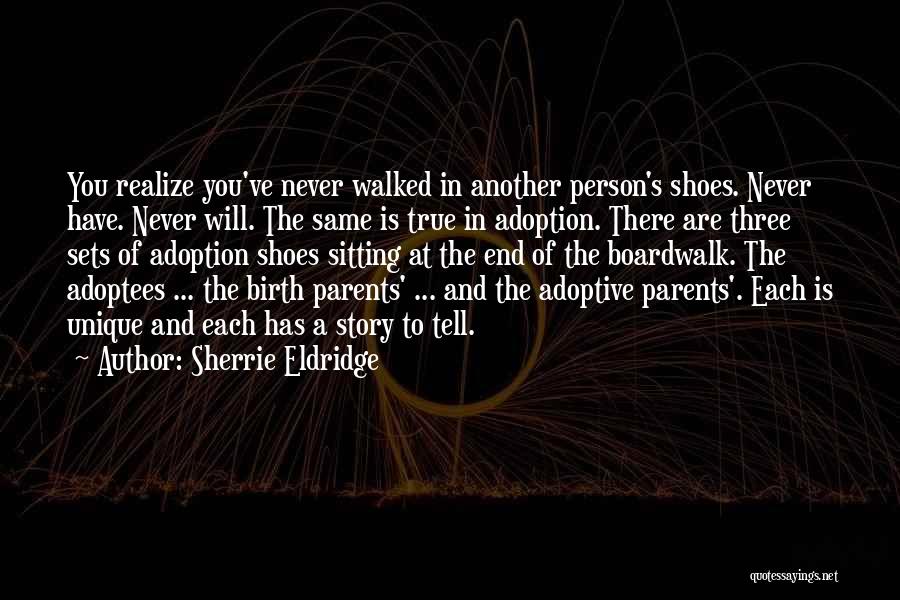 Sherrie Eldridge Quotes: You Realize You've Never Walked In Another Person's Shoes. Never Have. Never Will. The Same Is True In Adoption. There