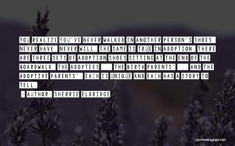 Sherrie Eldridge Quotes: You Realize You've Never Walked In Another Person's Shoes. Never Have. Never Will. The Same Is True In Adoption. There