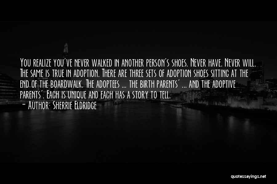 Sherrie Eldridge Quotes: You Realize You've Never Walked In Another Person's Shoes. Never Have. Never Will. The Same Is True In Adoption. There