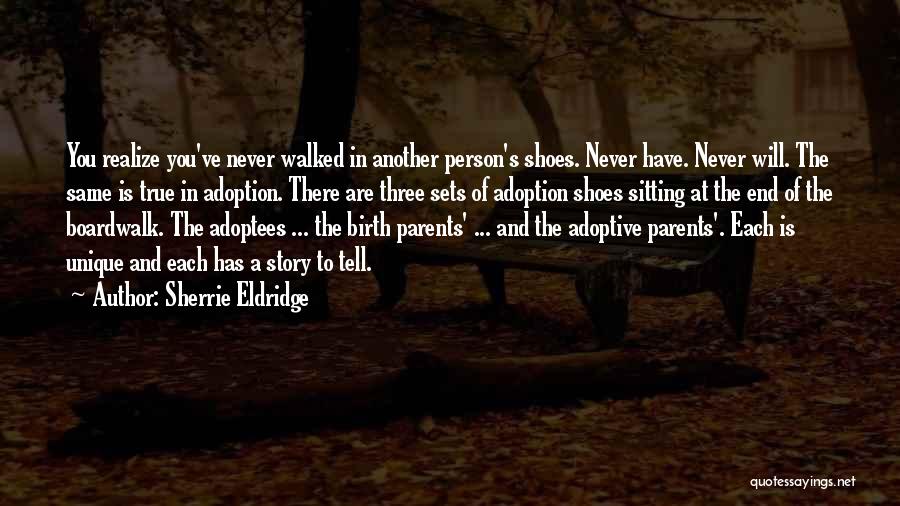 Sherrie Eldridge Quotes: You Realize You've Never Walked In Another Person's Shoes. Never Have. Never Will. The Same Is True In Adoption. There