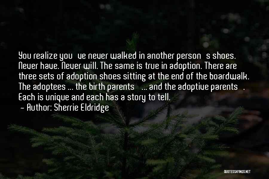 Sherrie Eldridge Quotes: You Realize You've Never Walked In Another Person's Shoes. Never Have. Never Will. The Same Is True In Adoption. There