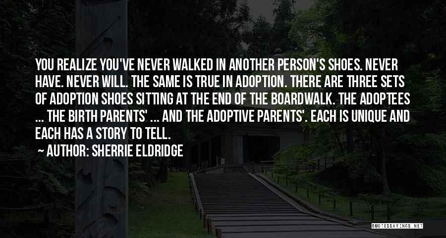 Sherrie Eldridge Quotes: You Realize You've Never Walked In Another Person's Shoes. Never Have. Never Will. The Same Is True In Adoption. There