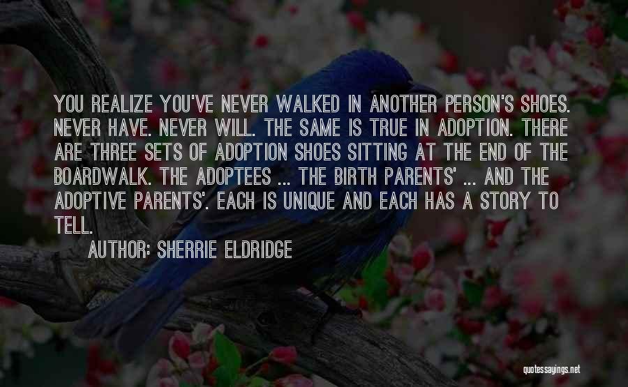 Sherrie Eldridge Quotes: You Realize You've Never Walked In Another Person's Shoes. Never Have. Never Will. The Same Is True In Adoption. There