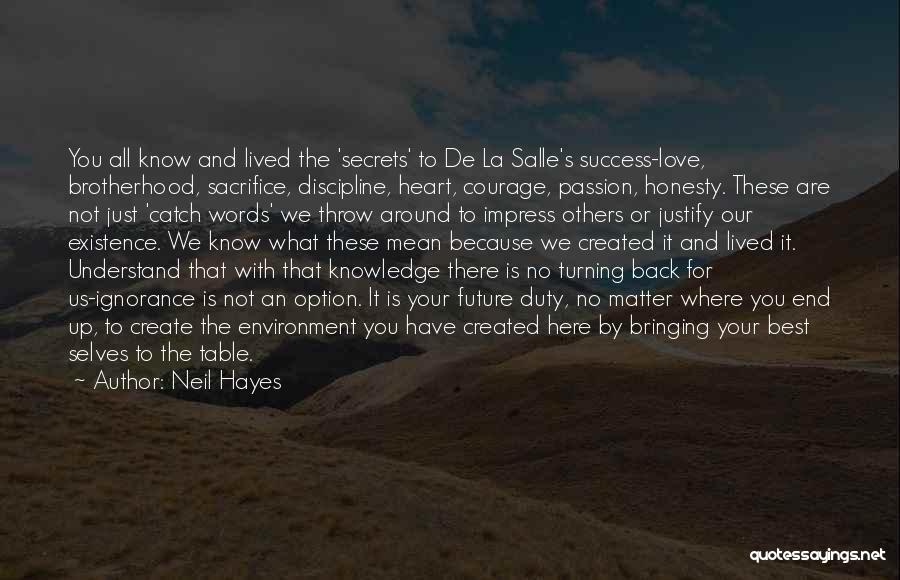 Neil Hayes Quotes: You All Know And Lived The 'secrets' To De La Salle's Success-love, Brotherhood, Sacrifice, Discipline, Heart, Courage, Passion, Honesty. These