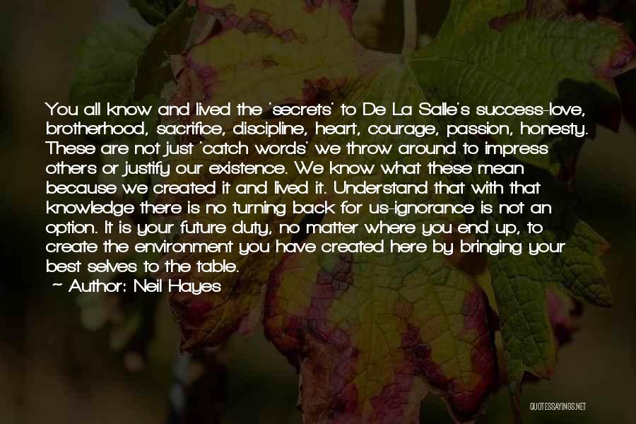 Neil Hayes Quotes: You All Know And Lived The 'secrets' To De La Salle's Success-love, Brotherhood, Sacrifice, Discipline, Heart, Courage, Passion, Honesty. These