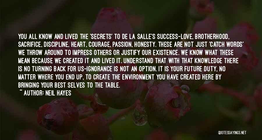 Neil Hayes Quotes: You All Know And Lived The 'secrets' To De La Salle's Success-love, Brotherhood, Sacrifice, Discipline, Heart, Courage, Passion, Honesty. These