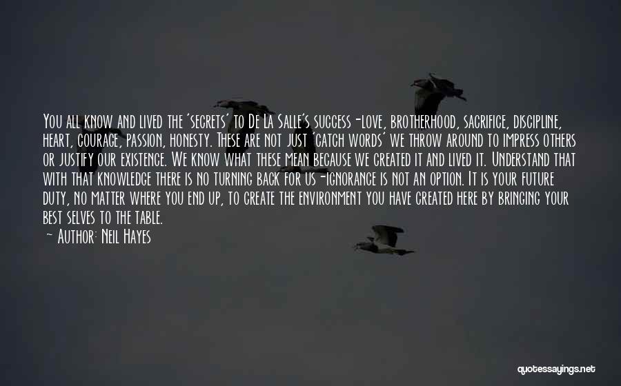 Neil Hayes Quotes: You All Know And Lived The 'secrets' To De La Salle's Success-love, Brotherhood, Sacrifice, Discipline, Heart, Courage, Passion, Honesty. These