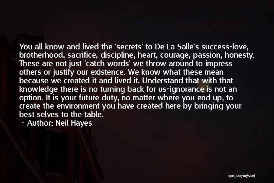 Neil Hayes Quotes: You All Know And Lived The 'secrets' To De La Salle's Success-love, Brotherhood, Sacrifice, Discipline, Heart, Courage, Passion, Honesty. These