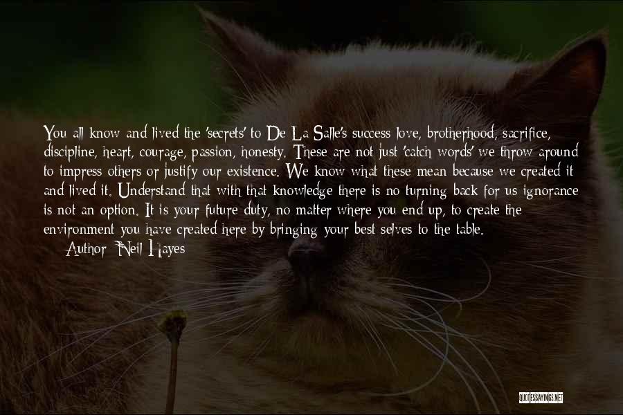 Neil Hayes Quotes: You All Know And Lived The 'secrets' To De La Salle's Success-love, Brotherhood, Sacrifice, Discipline, Heart, Courage, Passion, Honesty. These