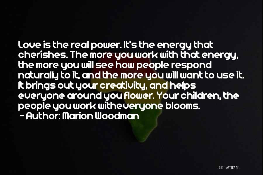 Marion Woodman Quotes: Love Is The Real Power. It's The Energy That Cherishes. The More You Work With That Energy, The More You