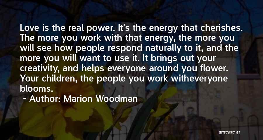Marion Woodman Quotes: Love Is The Real Power. It's The Energy That Cherishes. The More You Work With That Energy, The More You