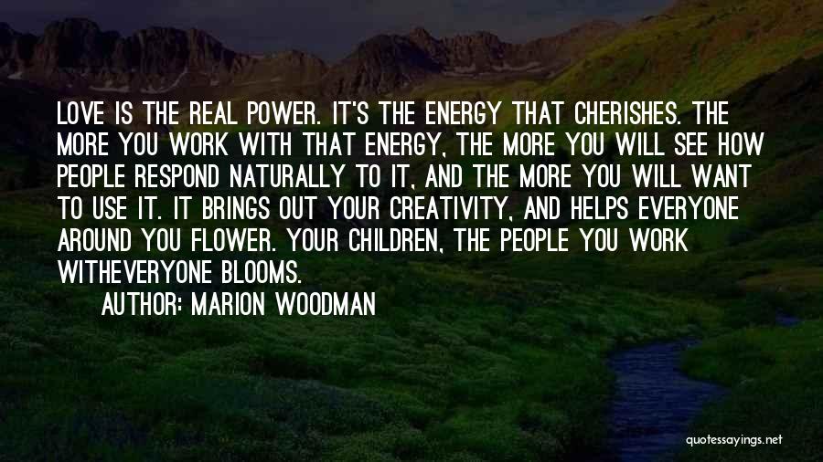 Marion Woodman Quotes: Love Is The Real Power. It's The Energy That Cherishes. The More You Work With That Energy, The More You