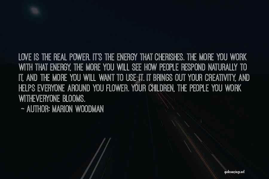Marion Woodman Quotes: Love Is The Real Power. It's The Energy That Cherishes. The More You Work With That Energy, The More You