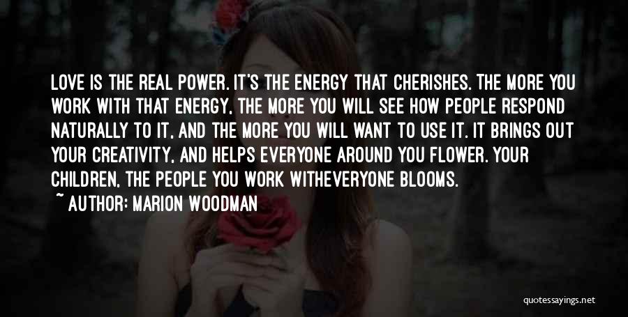Marion Woodman Quotes: Love Is The Real Power. It's The Energy That Cherishes. The More You Work With That Energy, The More You
