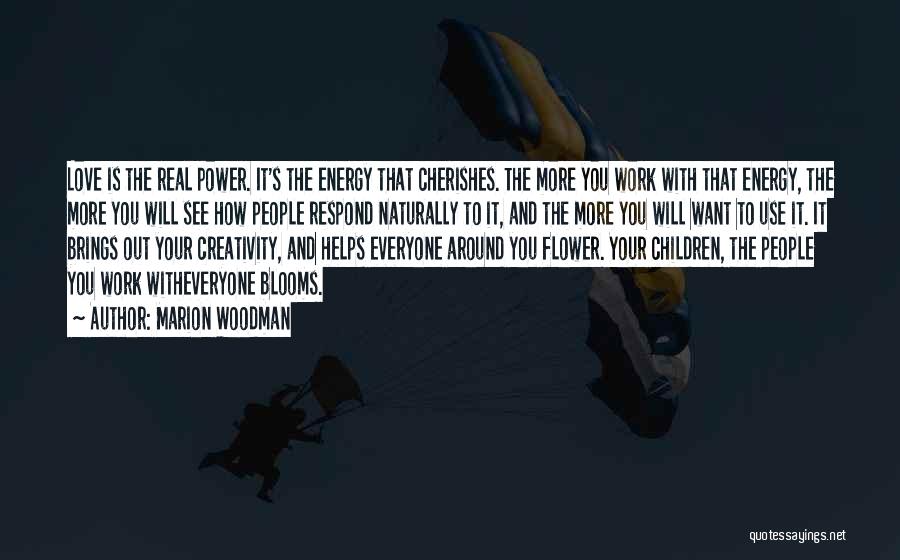 Marion Woodman Quotes: Love Is The Real Power. It's The Energy That Cherishes. The More You Work With That Energy, The More You