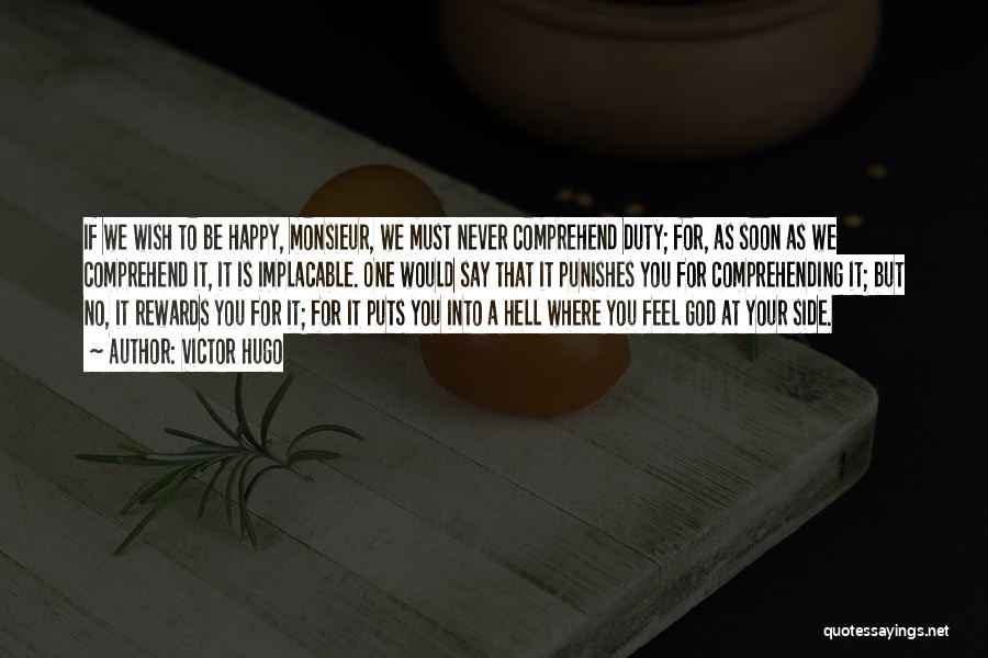 Victor Hugo Quotes: If We Wish To Be Happy, Monsieur, We Must Never Comprehend Duty; For, As Soon As We Comprehend It, It