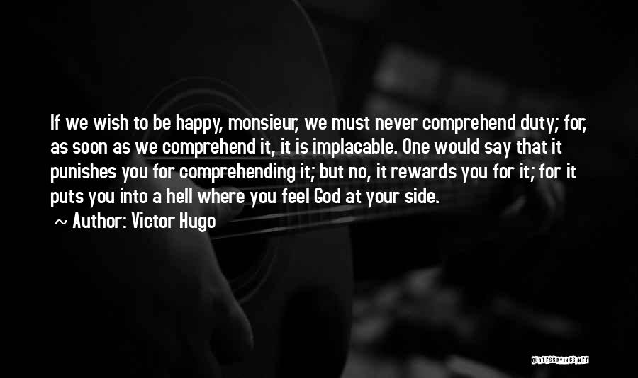 Victor Hugo Quotes: If We Wish To Be Happy, Monsieur, We Must Never Comprehend Duty; For, As Soon As We Comprehend It, It