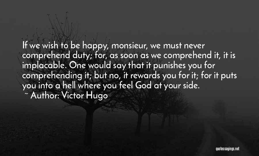 Victor Hugo Quotes: If We Wish To Be Happy, Monsieur, We Must Never Comprehend Duty; For, As Soon As We Comprehend It, It