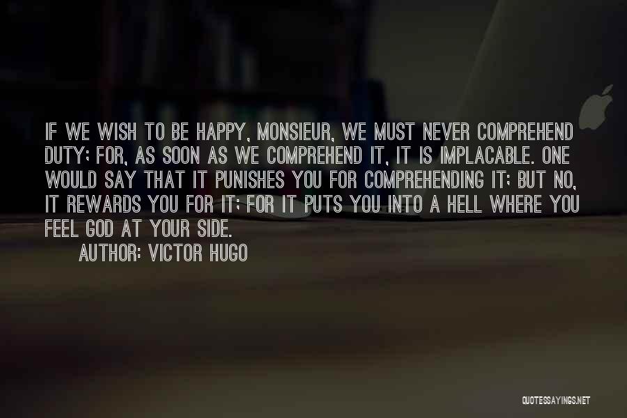 Victor Hugo Quotes: If We Wish To Be Happy, Monsieur, We Must Never Comprehend Duty; For, As Soon As We Comprehend It, It