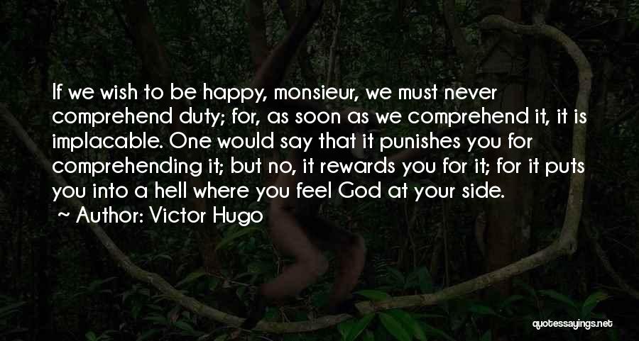 Victor Hugo Quotes: If We Wish To Be Happy, Monsieur, We Must Never Comprehend Duty; For, As Soon As We Comprehend It, It