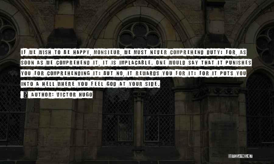 Victor Hugo Quotes: If We Wish To Be Happy, Monsieur, We Must Never Comprehend Duty; For, As Soon As We Comprehend It, It