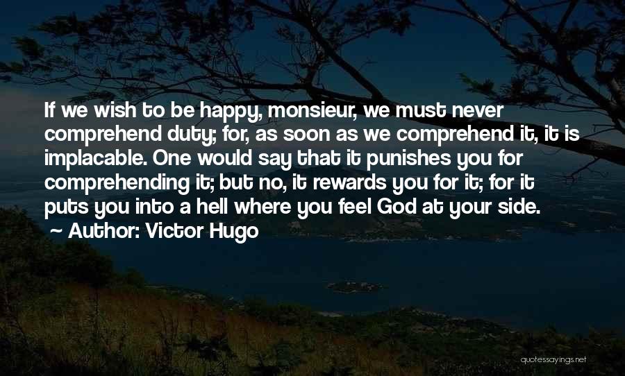 Victor Hugo Quotes: If We Wish To Be Happy, Monsieur, We Must Never Comprehend Duty; For, As Soon As We Comprehend It, It