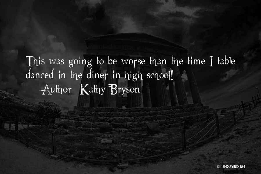 Kathy Bryson Quotes: This Was Going To Be Worse Than The Time I Table Danced In The Diner In High School!