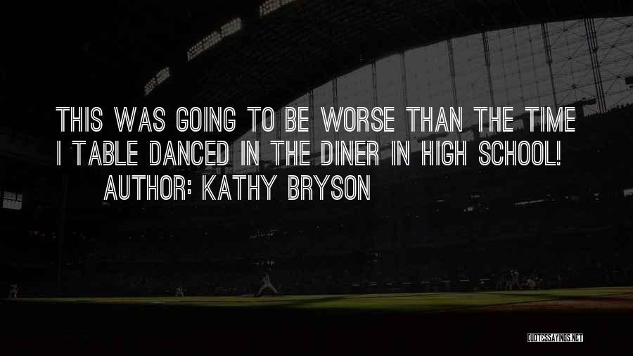 Kathy Bryson Quotes: This Was Going To Be Worse Than The Time I Table Danced In The Diner In High School!