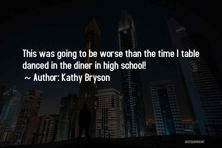 Kathy Bryson Quotes: This Was Going To Be Worse Than The Time I Table Danced In The Diner In High School!