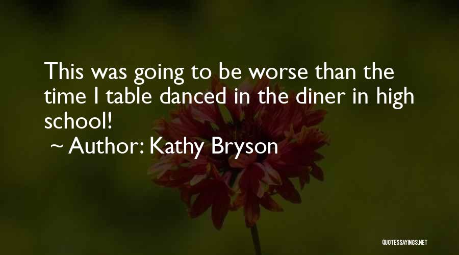 Kathy Bryson Quotes: This Was Going To Be Worse Than The Time I Table Danced In The Diner In High School!