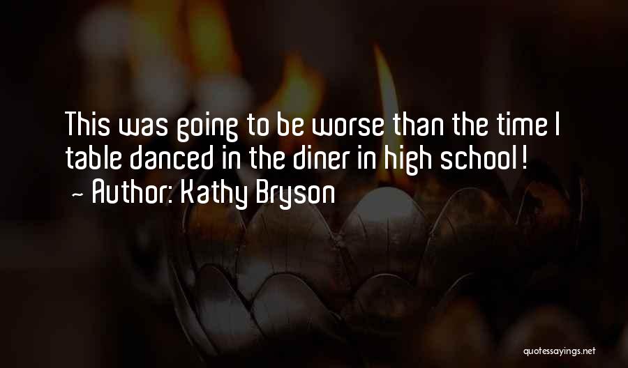 Kathy Bryson Quotes: This Was Going To Be Worse Than The Time I Table Danced In The Diner In High School!