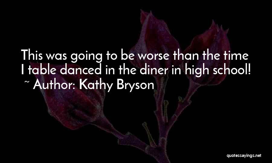 Kathy Bryson Quotes: This Was Going To Be Worse Than The Time I Table Danced In The Diner In High School!