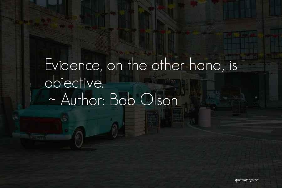 Bob Olson Quotes: Evidence, On The Other Hand, Is Objective.