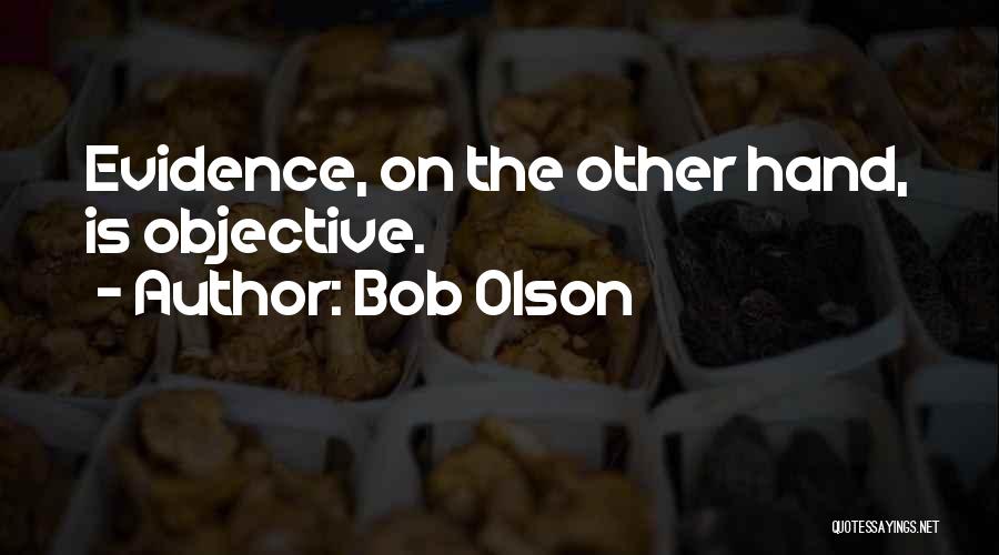 Bob Olson Quotes: Evidence, On The Other Hand, Is Objective.