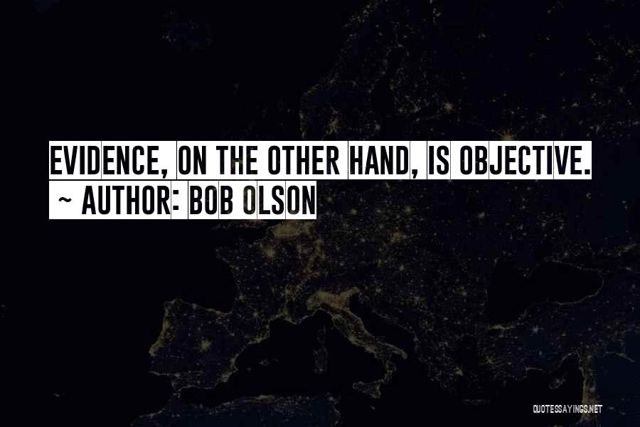 Bob Olson Quotes: Evidence, On The Other Hand, Is Objective.