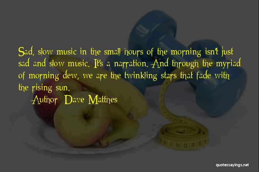 Dave Matthes Quotes: Sad, Slow Music In The Small Hours Of The Morning Isn't Just Sad And Slow Music. It's A Narration. And