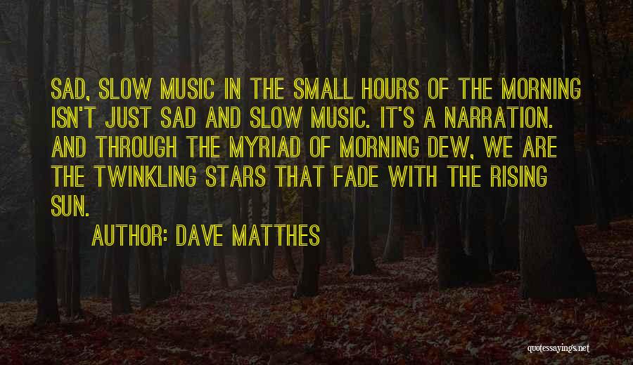 Dave Matthes Quotes: Sad, Slow Music In The Small Hours Of The Morning Isn't Just Sad And Slow Music. It's A Narration. And