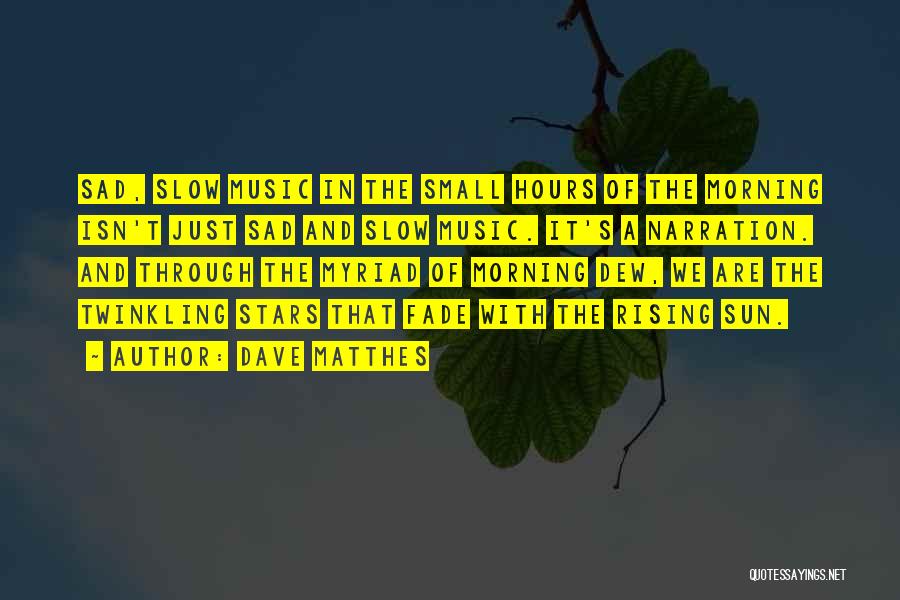 Dave Matthes Quotes: Sad, Slow Music In The Small Hours Of The Morning Isn't Just Sad And Slow Music. It's A Narration. And