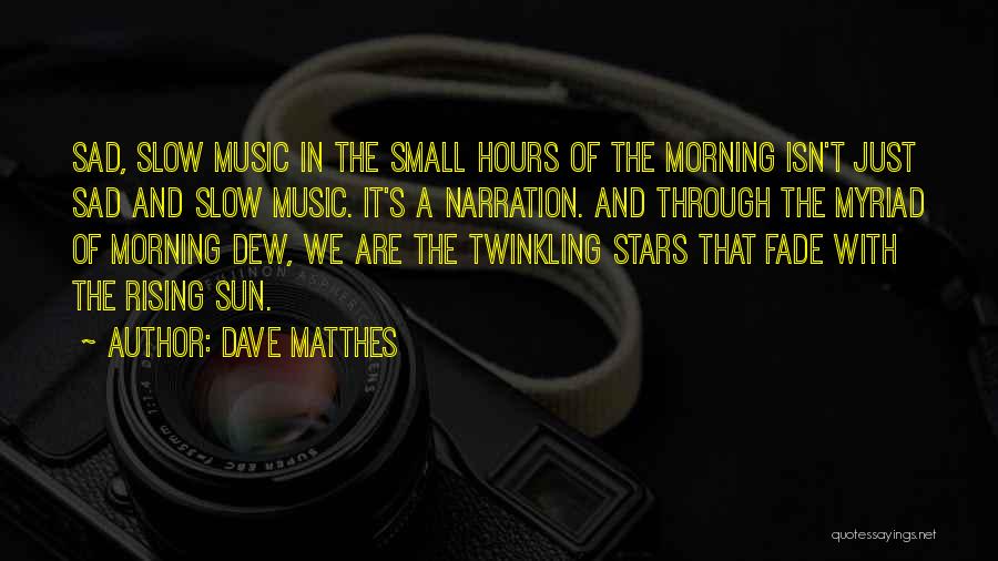 Dave Matthes Quotes: Sad, Slow Music In The Small Hours Of The Morning Isn't Just Sad And Slow Music. It's A Narration. And