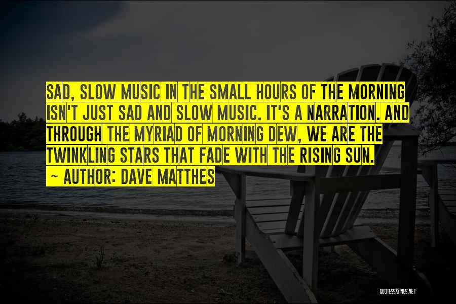 Dave Matthes Quotes: Sad, Slow Music In The Small Hours Of The Morning Isn't Just Sad And Slow Music. It's A Narration. And