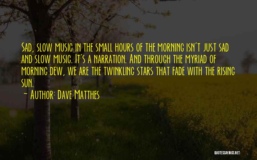 Dave Matthes Quotes: Sad, Slow Music In The Small Hours Of The Morning Isn't Just Sad And Slow Music. It's A Narration. And