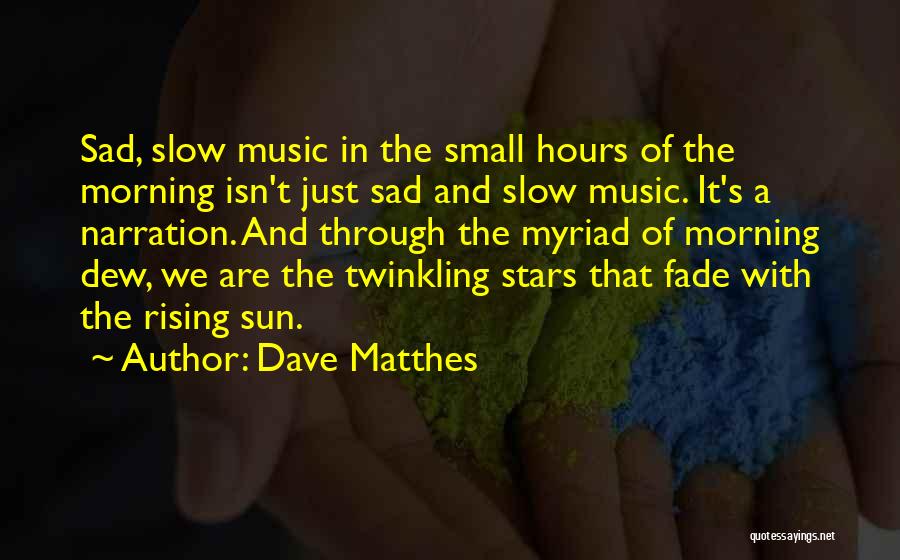 Dave Matthes Quotes: Sad, Slow Music In The Small Hours Of The Morning Isn't Just Sad And Slow Music. It's A Narration. And