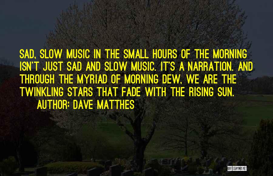 Dave Matthes Quotes: Sad, Slow Music In The Small Hours Of The Morning Isn't Just Sad And Slow Music. It's A Narration. And