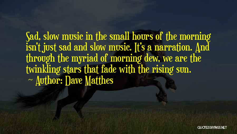 Dave Matthes Quotes: Sad, Slow Music In The Small Hours Of The Morning Isn't Just Sad And Slow Music. It's A Narration. And