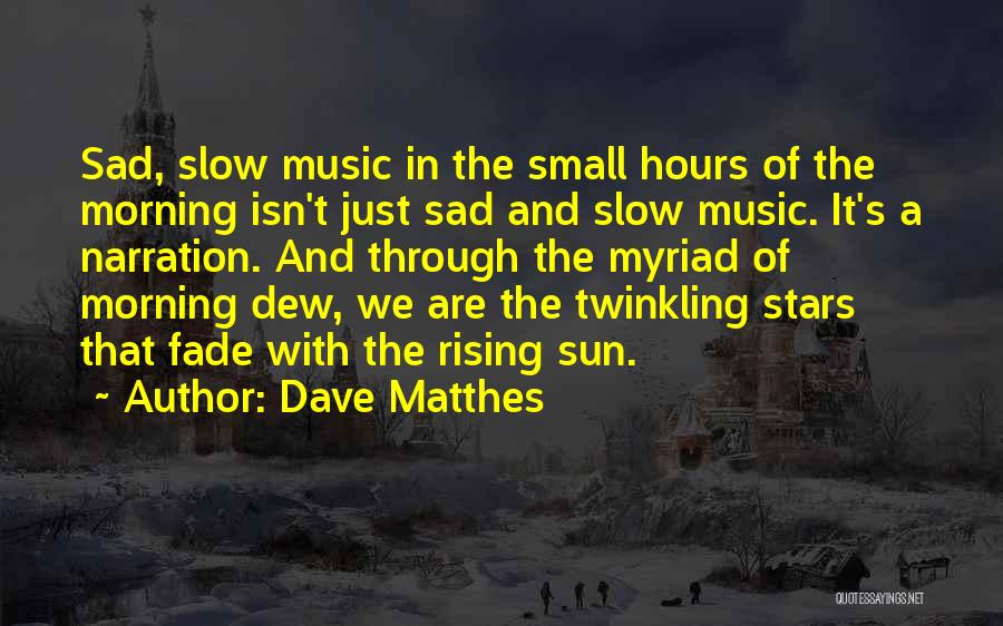 Dave Matthes Quotes: Sad, Slow Music In The Small Hours Of The Morning Isn't Just Sad And Slow Music. It's A Narration. And