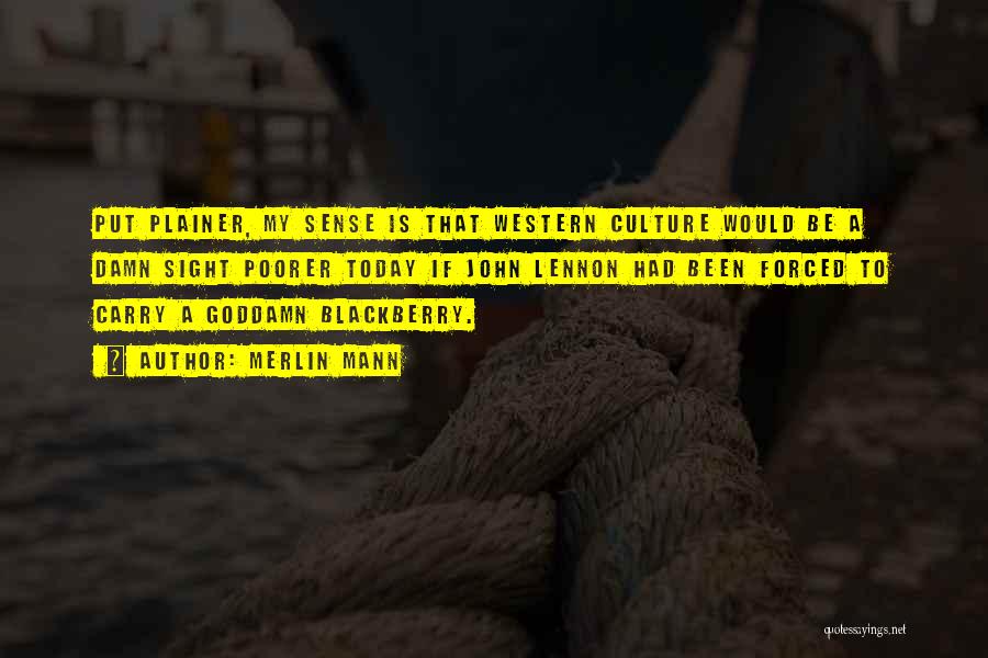 Merlin Mann Quotes: Put Plainer, My Sense Is That Western Culture Would Be A Damn Sight Poorer Today If John Lennon Had Been