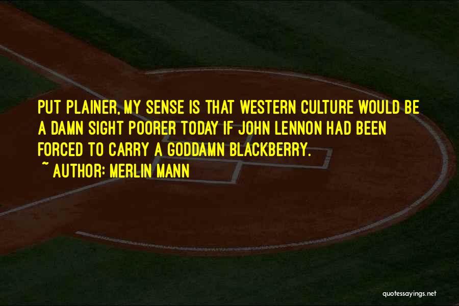 Merlin Mann Quotes: Put Plainer, My Sense Is That Western Culture Would Be A Damn Sight Poorer Today If John Lennon Had Been